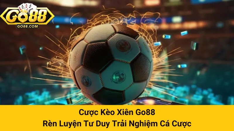 Cược Kèo Xiên Go88 - Rèn Luyện Tư Duy Trải Nghiệm Cá Cược